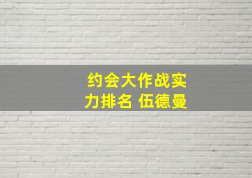 约会大作战实力排名 伍德曼